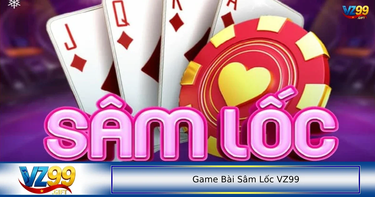 Giới thiệu sơ qua vài nét về game bài Sâm Lốc VZ99
